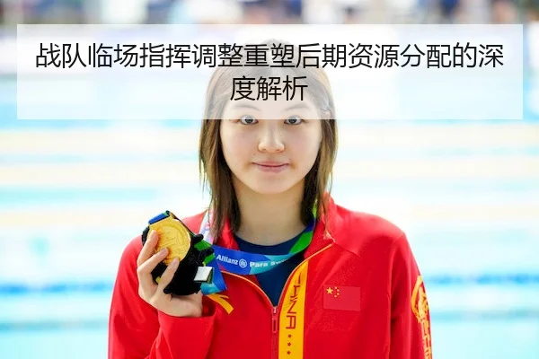战队临场指挥调整重塑后期资源分配的深度解析